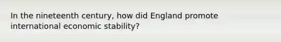 In the nineteenth century, how did England promote international economic stability?