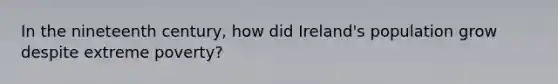 In the nineteenth century, how did Ireland's population grow despite extreme poverty?
