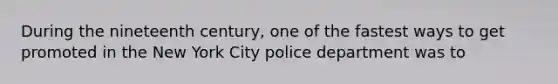 During the nineteenth century, one of the fastest ways to get promoted in the New York City police department was to