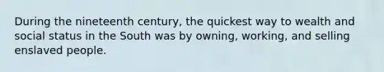 During the nineteenth century, the quickest way to wealth and social status in the South was by owning, working, and selling enslaved people.