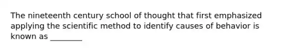 The nineteenth century school of thought that first emphasized applying the scientific method to identify causes of behavior is known as ________