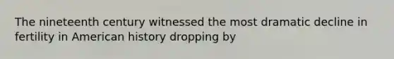 The nineteenth century witnessed the most dramatic decline in fertility in American history dropping by