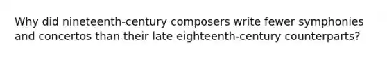 Why did nineteenth-century composers write fewer symphonies and concertos than their late eighteenth-century counterparts?