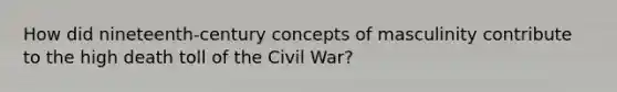 How did nineteenth-century concepts of masculinity contribute to the high death toll of the Civil War?