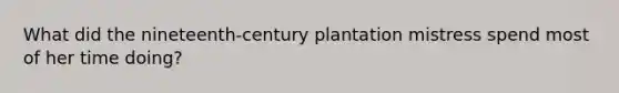 What did the nineteenth-century plantation mistress spend most of her time doing?