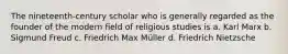 The nineteenth-century scholar who is generally regarded as the founder of the modern field of religious studies is a. Karl Marx b. Sigmund Freud c. Friedrich Max Müller d. Friedrich Nietzsche