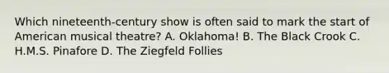 Which nineteenth-century show is often said to mark the start of American musical theatre? A. Oklahoma! B. The Black Crook C. H.M.S. Pinafore D. The Ziegfeld Follies