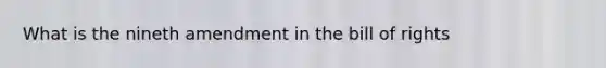 What is the nineth amendment in the bill of rights