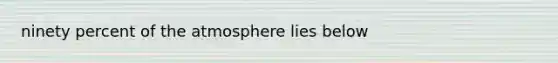 ninety percent of the atmosphere lies below