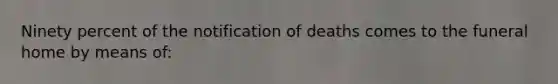 Ninety percent of the notification of deaths comes to the funeral home by means of: