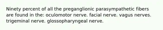 Ninety percent of all the preganglionic parasympathetic fibers are found in the: oculomotor nerve. facial nerve. vagus nerves. trigeminal nerve. glossopharyngeal nerve.