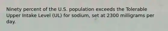 Ninety percent of the U.S. population exceeds the Tolerable Upper Intake Level (UL) for sodium, set at 2300 milligrams per day.