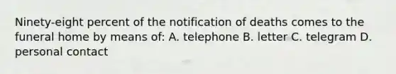 Ninety-eight percent of the notification of deaths comes to the funeral home by means of: A. telephone B. letter C. telegram D. personal contact