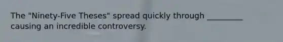 The "Ninety-Five Theses" spread quickly through _________ causing an incredible controversy.