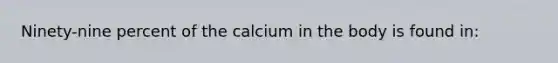 Ninety-nine percent of the calcium in the body is found in: