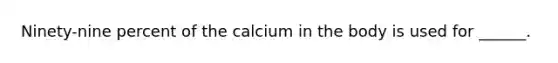 Ninety-nine percent of the calcium in the body is used for ______.