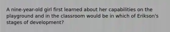 A nine-year-old girl first learned about her capabilities on the playground and in the classroom would be in which of Erikson's stages of development?