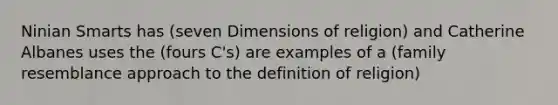 Ninian Smarts has (seven Dimensions of religion) and Catherine Albanes uses the (fours C's) are examples of a (family resemblance approach to the definition of religion)