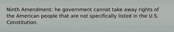 Ninth Amendment: he government cannot take away rights of the American people that are not specifically listed in the U.S. Constitution.