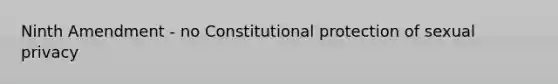 Ninth Amendment - no Constitutional protection of sexual privacy