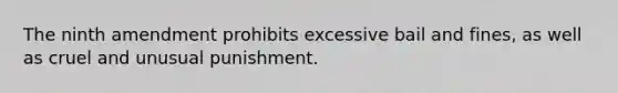 The ninth amendment prohibits excessive bail and fines, as well as cruel and unusual punishment.