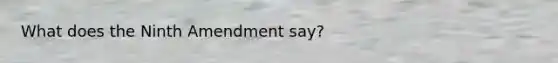 What does the Ninth Amendment say?