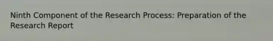 Ninth Component of the Research Process: Preparation of the Research Report