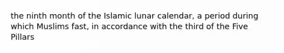 the ninth month of the Islamic lunar calendar, a period during which Muslims fast, in accordance with the third of the Five Pillars