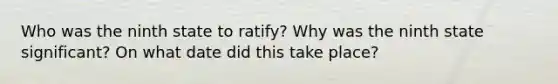 Who was the ninth state to ratify? Why was the ninth state significant? On what date did this take place?