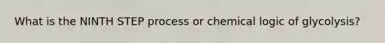 What is the NINTH STEP process or chemical logic of glycolysis?