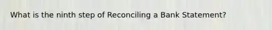 What is the ninth step of Reconciling a Bank Statement?