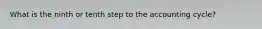 What is the ninth or tenth step to the accounting cycle?