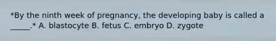 *By the ninth week of pregnancy, the developing baby is called a _____.* A. blastocyte B. fetus C. embryo D. zygote