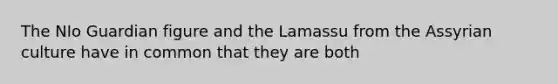 The NIo Guardian figure and the Lamassu from the Assyrian culture have in common that they are both