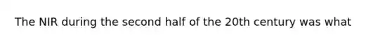 The NIR during the second half of the 20th century was what