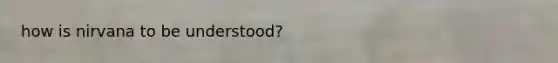 how is nirvana to be understood?