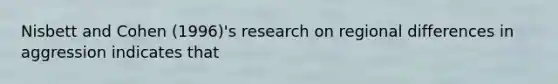 Nisbett and Cohen (1996)'s research on regional differences in aggression indicates that