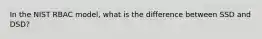 In the NIST RBAC model, what is the difference between SSD and DSD?