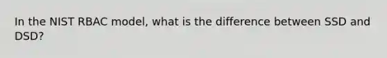 In the NIST RBAC model, what is the difference between SSD and DSD?