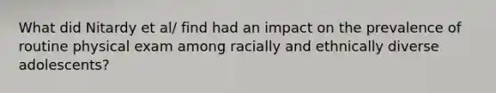 What did Nitardy et al/ find had an impact on the prevalence of routine physical exam among racially and ethnically diverse adolescents?