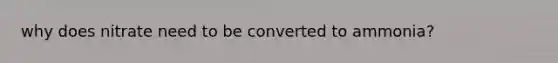 why does nitrate need to be converted to ammonia?