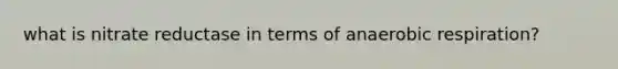 what is nitrate reductase in terms of anaerobic respiration?