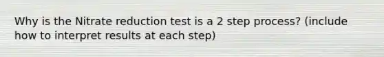 Why is the Nitrate reduction test is a 2 step process? (include how to interpret results at each step)