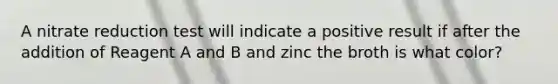 A nitrate reduction test will indicate a positive result if after the addition of Reagent A and B and zinc the broth is what color?