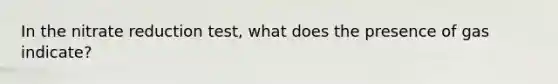 In the nitrate reduction test, what does the presence of gas indicate?