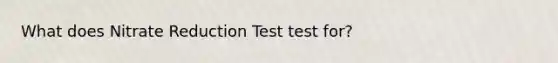 What does Nitrate Reduction Test test for?