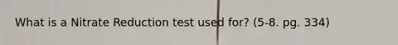 What is a Nitrate Reduction test used for? (5-8. pg. 334)