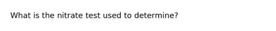 What is the nitrate test used to determine?