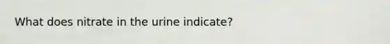 What does nitrate in the urine indicate?