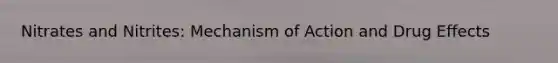 Nitrates and Nitrites: Mechanism of Action and Drug Effects